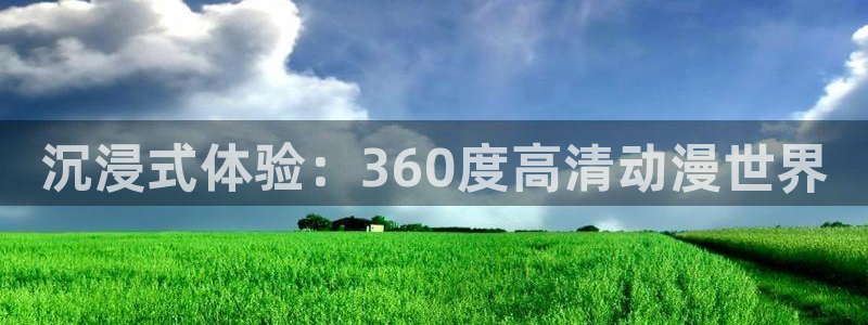 58动漫网下载：沉浸式体验：360度高清动漫世界