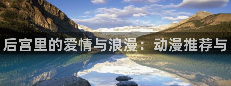 58动漫免费：后宫里的爱情与浪漫：动漫推荐与
